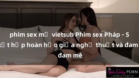 phim sex mỹ vietsub Phim sex Pháp - Sự kết hợp hoàn hảo giữa nghệ thuật và đam mê