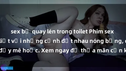 sex bị quay lén trong toilet Phim sex Mỹ đen: phút mãnh liệt với những cảnh địt nhau nóng bỏng, đầy mê hoặc. Xem ngay để thỏa mãn cơn khát tình dục của bạn!