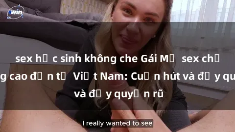 sex học sinh không che Gái Mỹ sex chất lượng cao đến từ Việt Nam: Cuốn hút và đầy quyến rũ