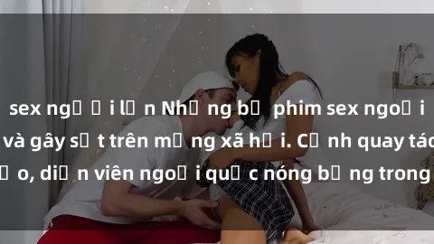 sex người lớn Những bộ phim sex ngoại quốc nổi tiếng và gây sốt trên mạng xã hội. Cảnh quay táo bạo, diễn viên ngoại quốc nóng bỏng trong các tác phẩm đỉnh cao.