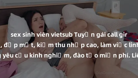 sex sinh viên vietsub Tuyển gái call girl Việt Nam gợi cảm, đẹp mắt, kiếm thu nhập cao, làm việc linh hoạt, không yêu cầu kinh nghiệm, đào tạo miễn phí. Liên hệ ngay để biết thêm chi tiết!