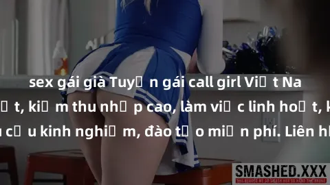 sex gái già Tuyển gái call girl Việt Nam gợi cảm, đẹp mắt, kiếm thu nhập cao, làm việc linh hoạt, không yêu cầu kinh nghiệm, đào tạo miễn phí. Liên hệ ngay để biết thêm chi tiết!