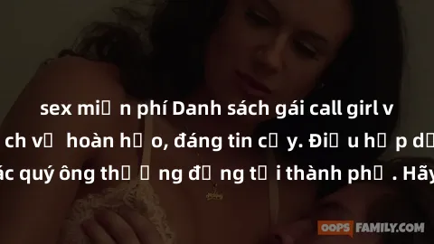 sex miễn phí Danh sách gái call girl vip chất lượng, dịch vụ hoàn hảo, đáng tin cậy. Điều hấp dẫn cho các quý ông thượng đẳng tại thành phố. Hãy nhấc máy và đặt lịch ngay!