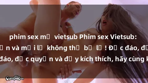 phim sex mỹ vietsub Phim sex Vietsub: Trải nghiệm hấp dẫn và mới lạ không thể bỏ lỡ! Độc đáo, độc quyền và đầy kích thích, hãy cùng khám phá ngay!