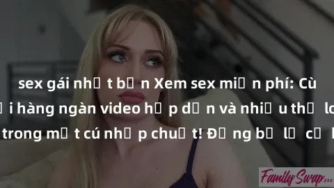 sex gái nhật bản Xem sex miễn phí: Cùng trải nghiệm với hàng ngàn video hấp dẫn và nhiều thể loại đa dạng chỉ trong một cú nhấp chuột! Đừng bỏ lỡ cơ hội thưởng thức tuyệt vời này ngay hôm nay!