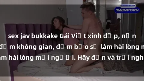 sex jav bukkake Gái Việt xinh đẹp, nồng nàn làm tình say đắm không gian, đảm bảo sẽ làm hài lòng mọi người. Hãy đến và trải nghiệm ngay!