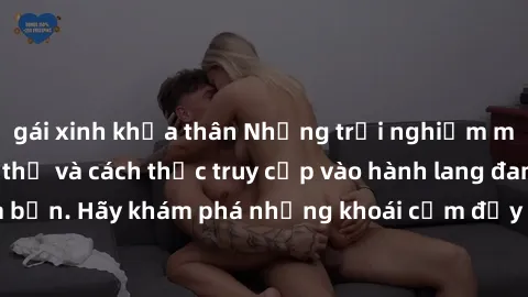 gái xinh khỏa thân Những trải nghiệm mới lạ với sex tập thể và cách thức truy cập vào hành lang đam mê của bạn. Hãy khám phá những khoái cảm đầy kích thích với tập thể hấp dẫn!