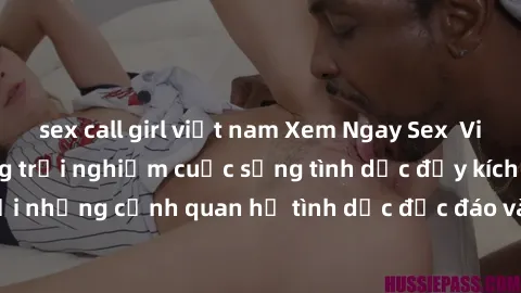 sex call girl việt nam Xem Ngay Sex  Vietsub Full HD - Cùng trải nghiệm cuộc sống tình dục đầy kích thích với những cảnh quan hệ tình dục độc đáo và mãnh liệt trong bộ phim này!
