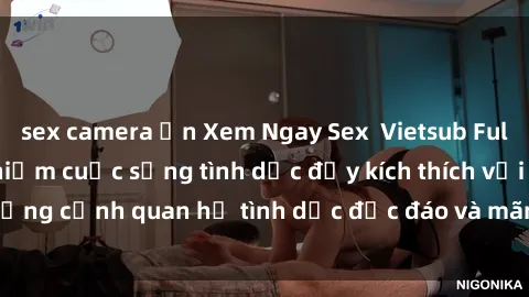 sex camera ẩn Xem Ngay Sex  Vietsub Full HD - Cùng trải nghiệm cuộc sống tình dục đầy kích thích với những cảnh quan hệ tình dục độc đáo và mãnh liệt trong bộ phim này!