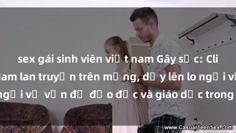 sex gái sinh viên việt nam Gây sốc: Clip sex mẹ con Việt Nam lan truyền trên mạng, dấy lên lo ngại về vấn đề đạo đức và giáo dục trong xã hội hiện nay.