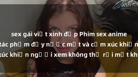sex gái việt xinh đẹp Phim sex anime đỉnh cao: Những tác phẩm đầy nước mắt và cảm xúc khiến người xem không thể rời mắt khỏi màn hình