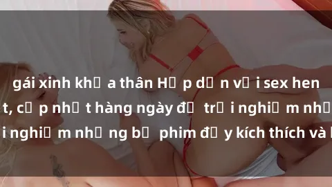 gái xinh khỏa thân Hấp dẫn với sex hentai vietsub mới nhất, cập nhật hàng ngày để trải nghiệm những bộ phim đầy kích thích và hấp dẫn.
