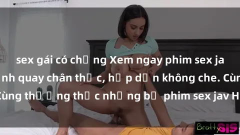 sex gái có chồng Xem ngay phim sex jav HD với những cảnh quay chân thực, hấp dẫn không che. Cùng thưởng thức những bộ phim sex jav HD hot nhất hiện nay!